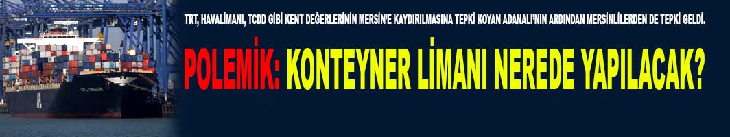 Adana-Mersin Arasından "Konteyner Limanı" Polemiği!