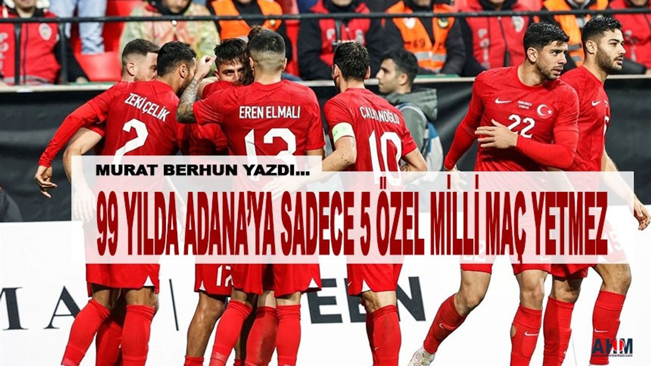 Adana'ya 99 Yılda Sadece 5 Özel Milli Maç! Peki, "Bahar" ne zaman Gelecek?