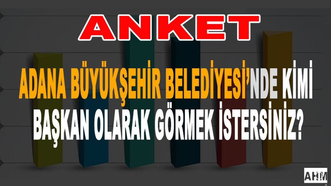 Anket! Adana Büyükşehir'de Başkan Kim Olmalı?