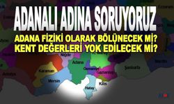 Soruyoruz… Adana Fiziki Olarak Bölünecek Mi?