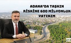 Adana’da Taşkın Riskine 600 Milyonluk Yatırım