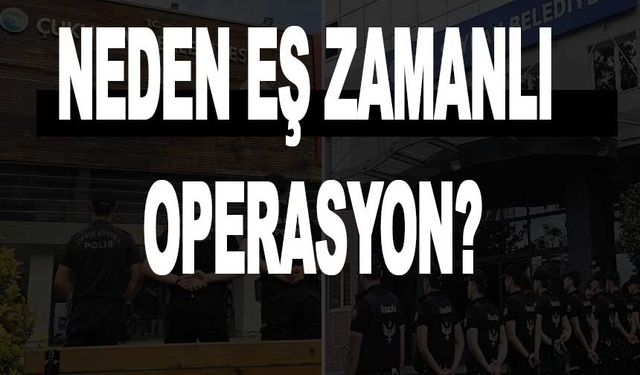 2 Farklı Belediyeye Neden Eş Zamanlı Operasyon! Bağlantı Mı Var?