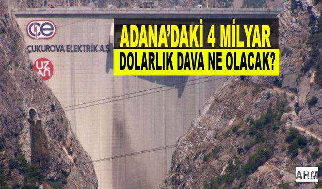 Adana'daki 4 Milyar Dolarlık Dava Nasıl Sonuçlanacak?