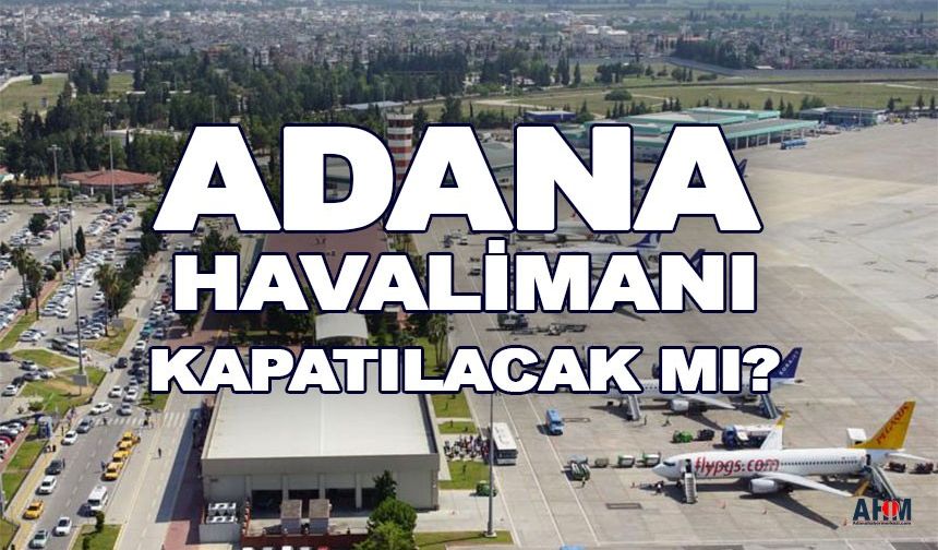 Adana Havalimanı Kapatılacak Mı? Çok Önemli Çağrı!